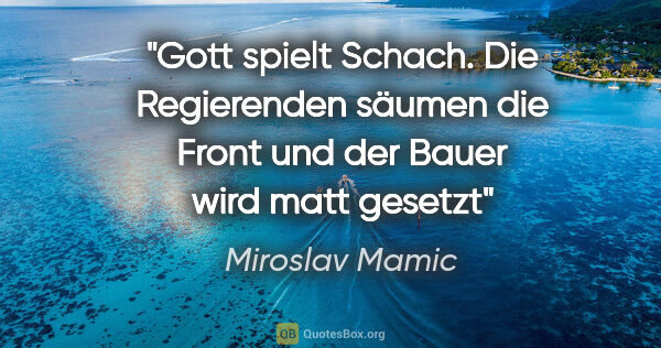 Miroslav Mamic Zitat: "Gott spielt Schach.
Die Regierenden säumen die Front und der..."