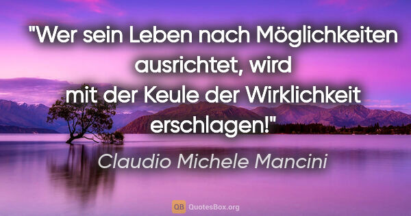 Claudio Michele Mancini Zitat: "Wer sein Leben nach Möglichkeiten ausrichtet, wird mit der..."