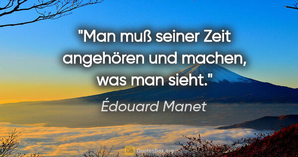 Édouard Manet Zitat: "Man muß seiner Zeit angehören und machen, was man sieht."