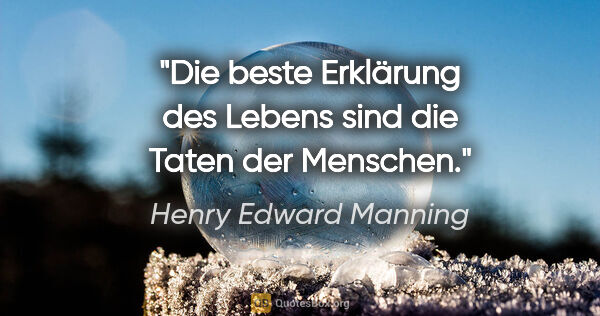 Henry Edward Manning Zitat: "Die beste Erklärung des Lebens sind die Taten der Menschen."