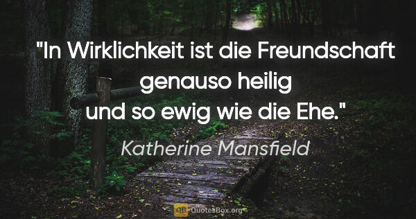 Katherine Mansfield Zitat: "In Wirklichkeit ist die Freundschaft genauso heilig und so..."