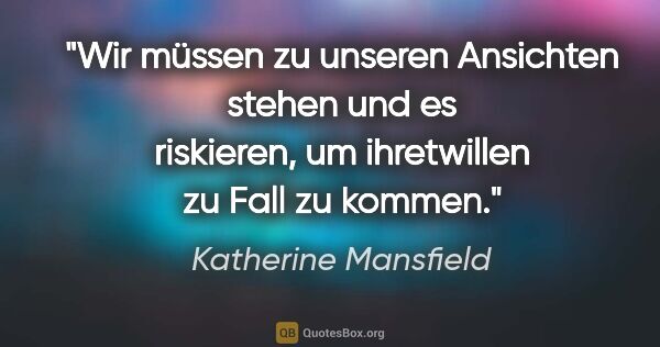 Katherine Mansfield Zitat: "Wir müssen zu unseren Ansichten stehen und es riskieren, um..."