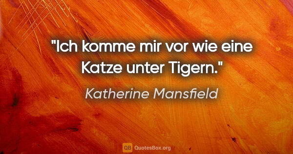 Katherine Mansfield Zitat: "Ich komme mir vor wie eine Katze unter Tigern."