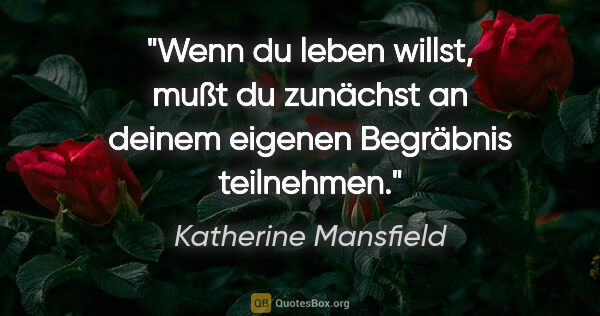 Katherine Mansfield Zitat: "Wenn du leben willst, mußt du zunächst an deinem eigenen..."