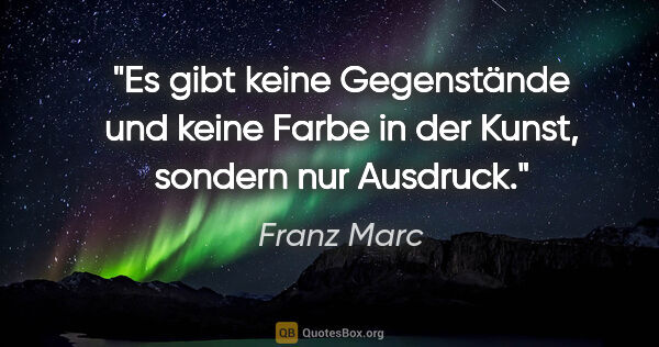 Franz Marc Zitat: "Es gibt keine »Gegenstände«
und keine »Farbe« in der..."