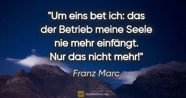 Franz Marc Zitat: "Um eins bet ich: das der »Betrieb« meine Seele nie mehr..."