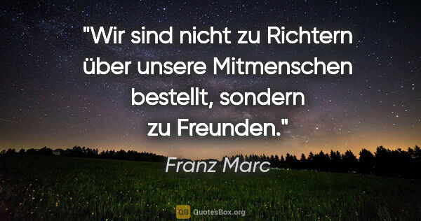 Franz Marc Zitat: "Wir sind nicht zu Richtern über unsere Mitmenschen bestellt,..."