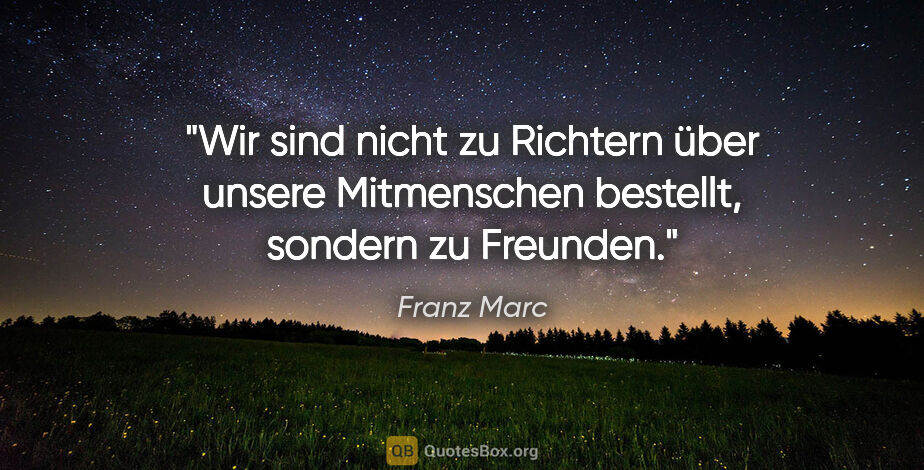 Franz Marc Zitat: "Wir sind nicht zu Richtern über unsere Mitmenschen bestellt,..."