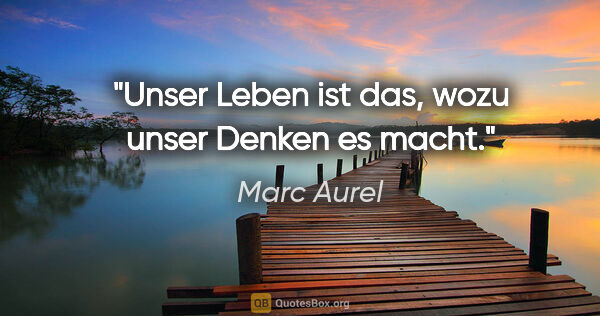 Marc Aurel Zitat: "Unser Leben ist das, wozu unser Denken es macht."