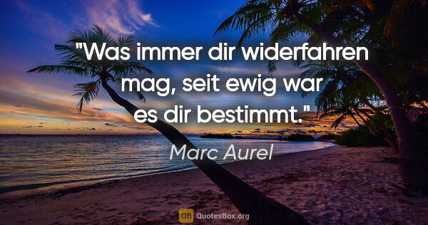 Marc Aurel Zitat: "Was immer dir widerfahren mag, seit ewig war es dir bestimmt."