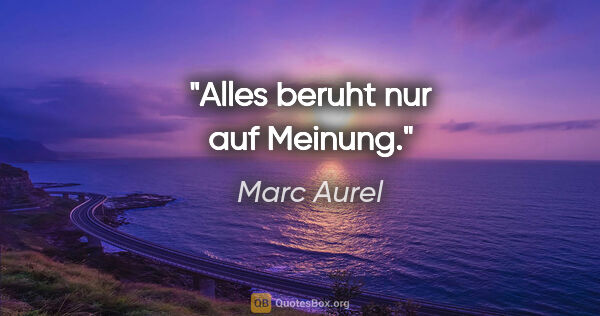 Marc Aurel Zitat: "Alles beruht nur auf Meinung."