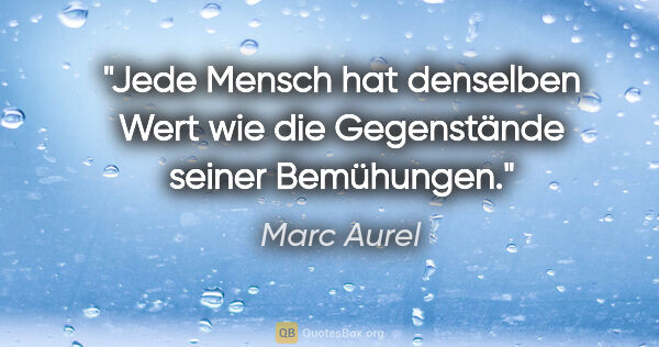 Marc Aurel Zitat: "Jede Mensch hat denselben Wert wie die Gegenstände seiner..."