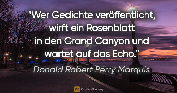 Donald Robert Perry Marquis Zitat: "Wer Gedichte veröffentlicht, wirft ein Rosenblatt in den Grand..."