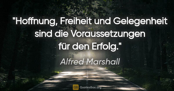 Alfred Marshall Zitat: "Hoffnung, Freiheit und Gelegenheit sind die Voraussetzungen..."