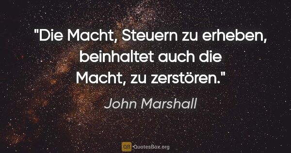 John Marshall Zitat: "Die Macht, Steuern zu erheben, beinhaltet auch die Macht, zu..."