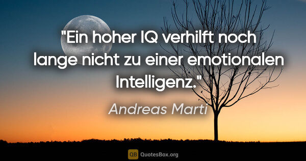 Andreas Marti Zitat: "Ein hoher IQ verhilft noch lange nicht zu einer emotionalen..."