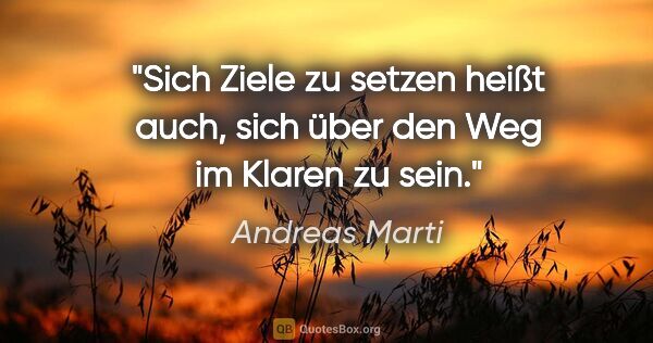 Andreas Marti Zitat: "Sich Ziele zu setzen heißt auch, sich über den Weg im Klaren..."