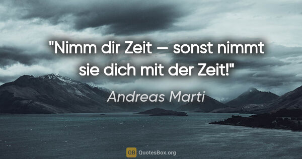 Andreas Marti Zitat: "Nimm dir Zeit — sonst nimmt sie dich mit der Zeit!"