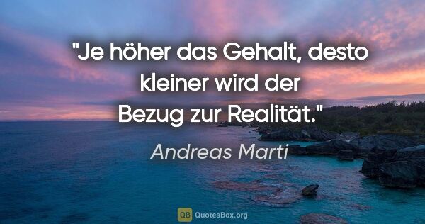 Andreas Marti Zitat: "Je höher das Gehalt, desto kleiner wird der Bezug zur Realität."