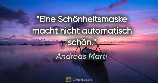 Andreas Marti Zitat: "Eine Schönheitsmaske macht nicht automatisch schön."