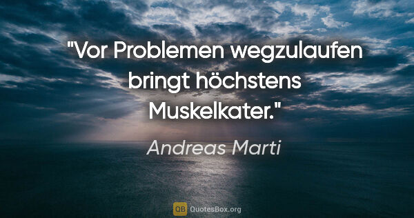 Andreas Marti Zitat: "Vor Problemen wegzulaufen bringt höchstens Muskelkater."