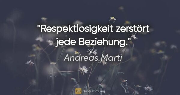 Andreas Marti Zitat: "Respektlosigkeit zerstört jede Beziehung."