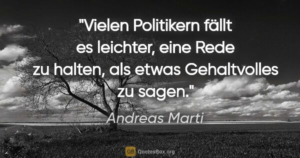 Andreas Marti Zitat: "Vielen Politikern fällt es leichter, eine Rede zu halten, als..."