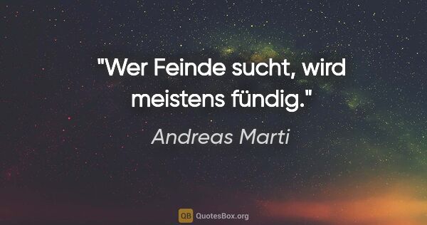 Andreas Marti Zitat: "Wer Feinde sucht, wird meistens fündig."