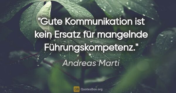 Andreas Marti Zitat: "Gute Kommunikation ist kein Ersatz für mangelnde..."