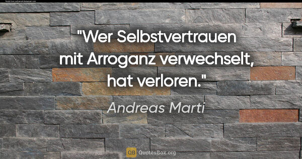 Andreas Marti Zitat: "Wer Selbstvertrauen mit Arroganz verwechselt, hat verloren."