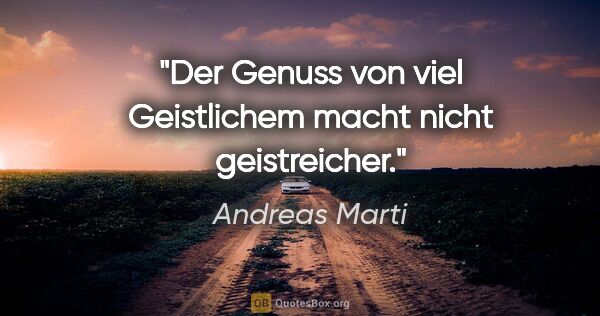 Andreas Marti Zitat: "Der Genuss von viel Geistlichem macht nicht geistreicher."