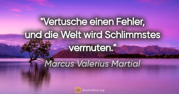 Marcus Valerius Martial Zitat: "Vertusche einen Fehler, und die Welt wird Schlimmstes vermuten."
