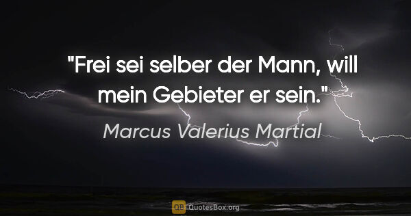 Marcus Valerius Martial Zitat: "Frei sei selber der Mann, will mein Gebieter er sein."