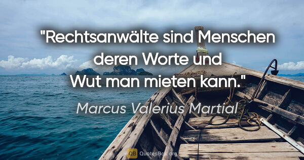 Marcus Valerius Martial Zitat: "Rechtsanwälte sind Menschen deren Worte und Wut man mieten kann."