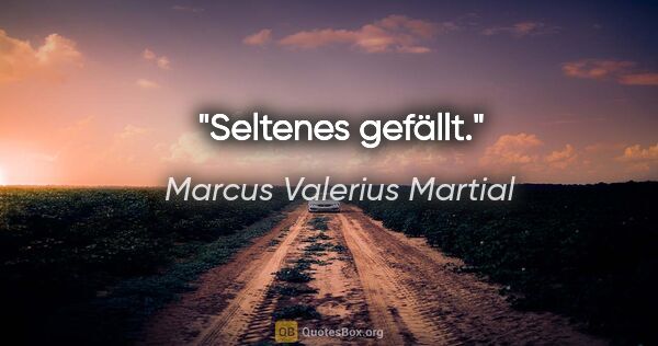 Marcus Valerius Martial Zitat: "Seltenes gefällt."