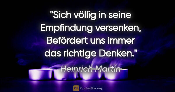 Heinrich Martin Zitat: "Sich völlig in seine Empfindung versenken,
Befördert uns immer..."