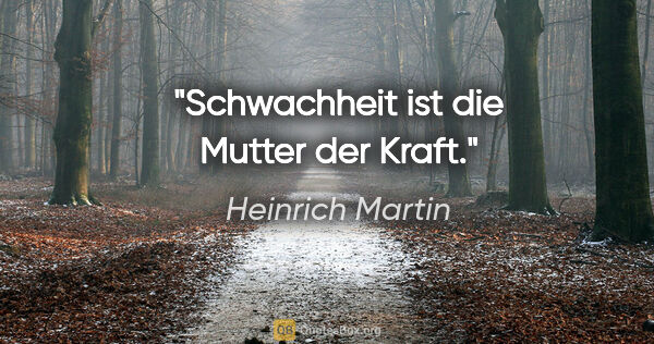Heinrich Martin Zitat: "Schwachheit ist die Mutter der Kraft."