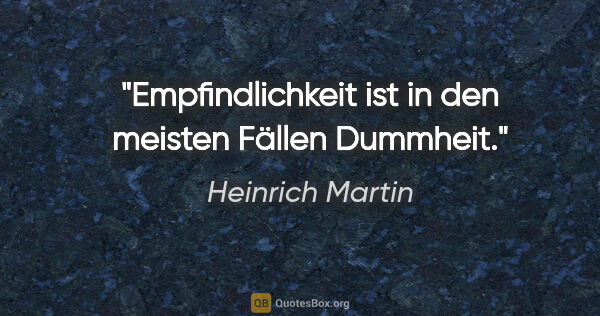 Heinrich Martin Zitat: "Empfindlichkeit ist in den meisten Fällen Dummheit."
