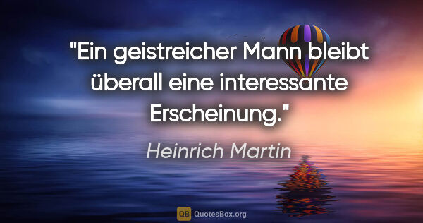 Heinrich Martin Zitat: "Ein geistreicher Mann bleibt überall eine
interessante..."