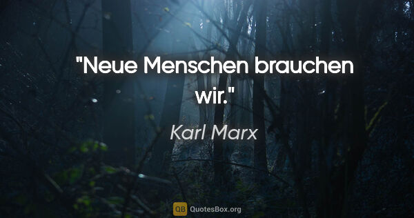Karl Marx Zitat: "Neue Menschen brauchen wir."