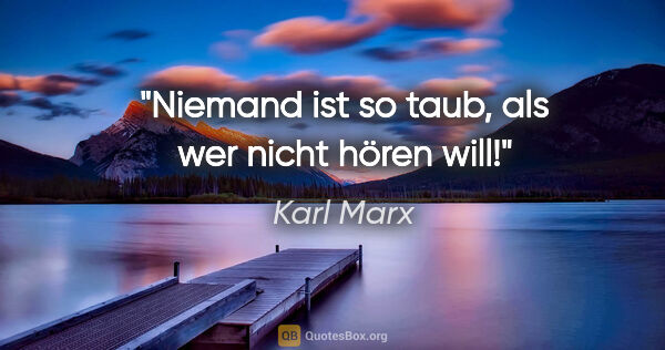 Karl Marx Zitat: "Niemand ist so taub, als wer nicht hören will!"
