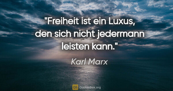 Karl Marx Zitat: "Freiheit ist ein Luxus, den sich nicht jedermann leisten kann."