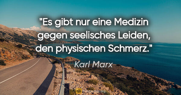 Karl Marx Zitat: "Es gibt nur eine Medizin gegen seelisches Leiden, den..."