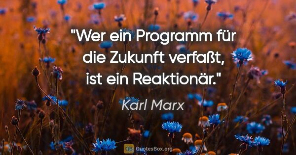 Karl Marx Zitat: "Wer ein Programm für die Zukunft verfaßt, ist ein Reaktionär."