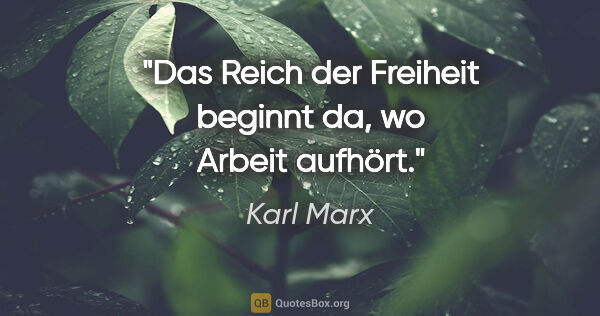 Karl Marx Zitat: "Das Reich der Freiheit beginnt da, wo Arbeit aufhört."