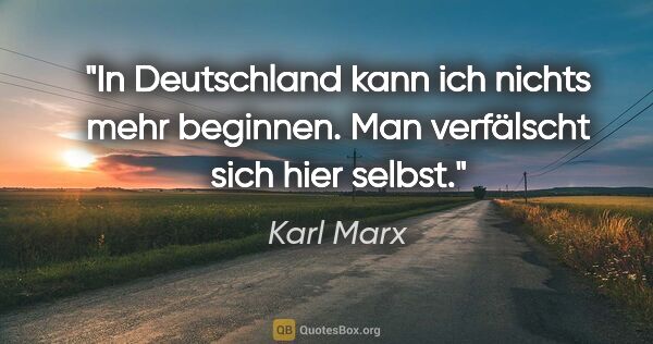 Karl Marx Zitat: "In Deutschland kann ich nichts mehr beginnen.
Man verfälscht..."