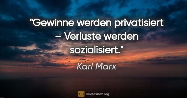 Karl Marx Zitat: "Gewinne werden privatisiert – Verluste werden sozialisiert."