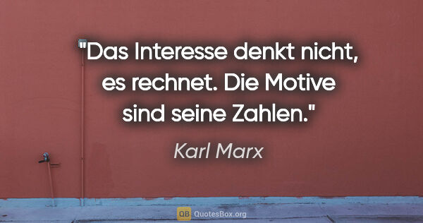 Karl Marx Zitat: "Das Interesse denkt nicht, es rechnet. Die Motive sind seine..."