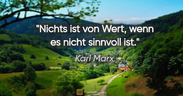Karl Marx Zitat: "Nichts ist von Wert, wenn es nicht sinnvoll ist."