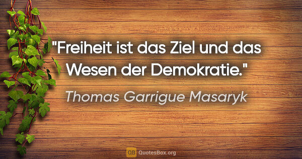 Thomas Garrigue Masaryk Zitat: "Freiheit ist das Ziel und das Wesen der Demokratie."